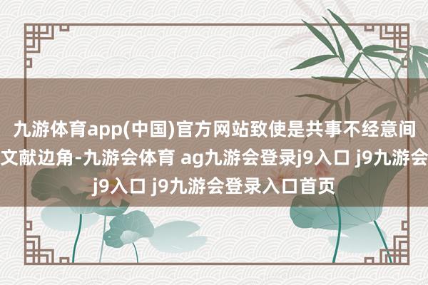 九游体育app(中国)官方网站致使是共事不经意间帮你整理好的文献边角-九游会体育 ag九游会登录j9入口 j9九游会登录入口首页