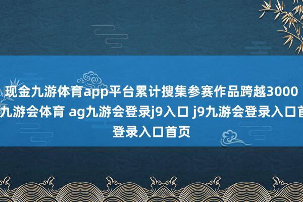 现金九游体育app平台累计搜集参赛作品跨越3000部-九游会体育 ag九游会登录j9入口 j9九游会登录入口首页
