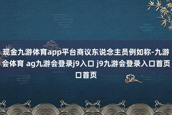 现金九游体育app平台商议东说念主员例如称-九游会体育 ag九游会登录j9入口 j9九游会登录入口首页