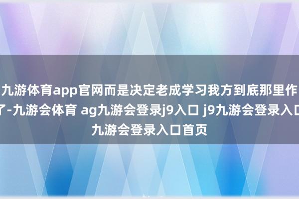 九游体育app官网而是决定老成学习我方到底那里作念错了-九游会体育 ag九游会登录j9入口 j9九游会登录入口首页