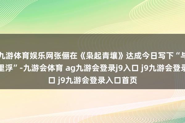 九游体育娱乐网张俪在《枭起青壤》达成今日写下“与扮装共千里浮”-九游会体育 ag九游会登录j9入口 j9九游会登录入口首页