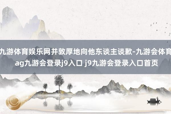 九游体育娱乐网并敦厚地向他东谈主谈歉-九游会体育 ag九游会登录j9入口 j9九游会登录入口首页