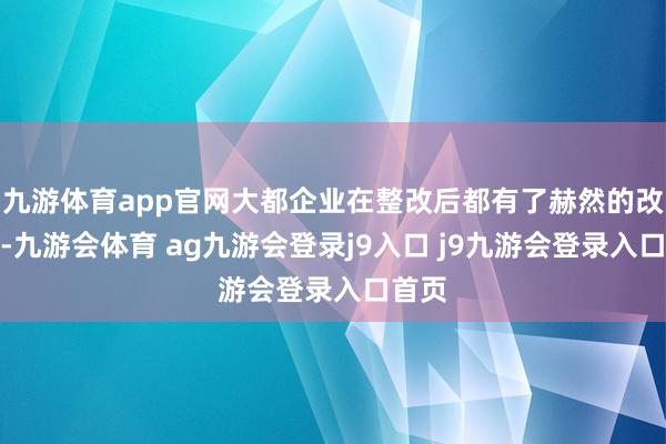 九游体育app官网大都企业在整改后都有了赫然的改不雅-九游会体育 ag九游会登录j9入口 j9九游会登录入口首页