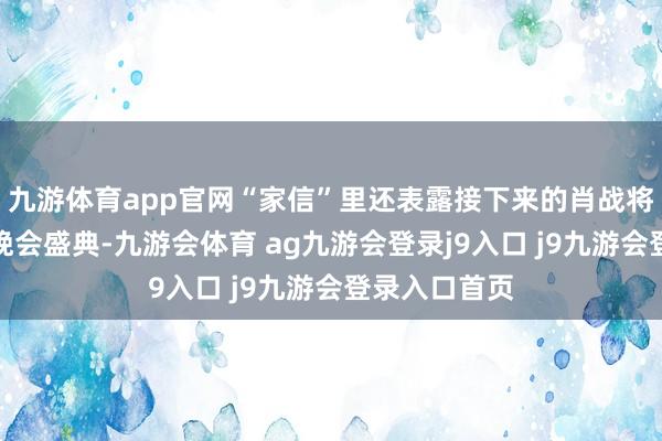 九游体育app官网“家信”里还表露接下来的肖战将要干预多个晚会盛典-九游会体育 ag九游会登录j9入口 j9九游会登录入口首页