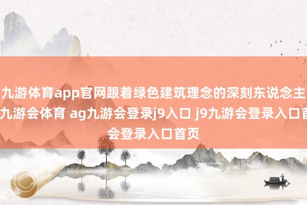 九游体育app官网跟着绿色建筑理念的深刻东说念主心-九游会体育 ag九游会登录j9入口 j9九游会登录入口首页
