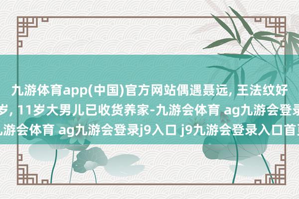 九游体育app(中国)官方网站偶遇聂远, 王法纹好深看着比电视上老10岁, 11岁大男儿已收货养家-九游会体育 ag九游会登录j9入口 j9九游会登录入口首页