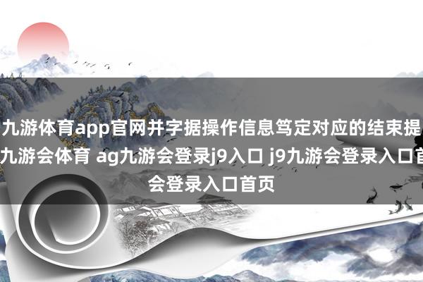 九游体育app官网并字据操作信息笃定对应的结束提醒-九游会体育 ag九游会登录j9入口 j9九游会登录入口首页