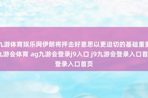 九游体育娱乐网伊朗将抨击好意思以更迫切的基础重要-九游会体育 ag九游会登录j9入口 j9九游会登录入口首页