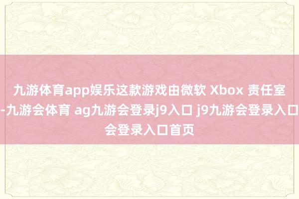 九游体育app娱乐这款游戏由微软 Xbox 责任室刊行-九游会体育 ag九游会登录j9入口 j9九游会登录入口首页