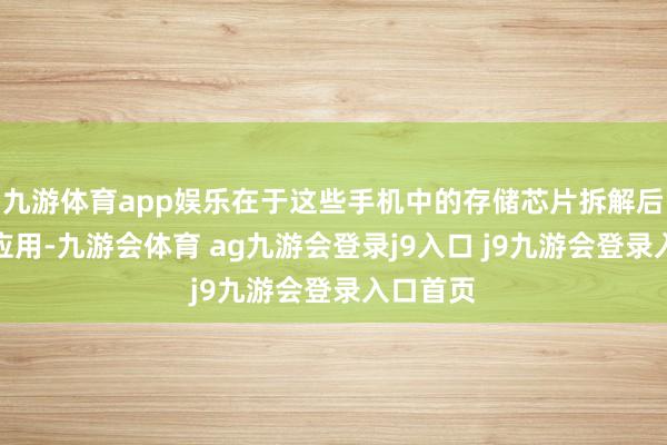 九游体育app娱乐在于这些手机中的存储芯片拆解后可从头应用-九游会体育 ag九游会登录j9入口 j9九游会登录入口首页