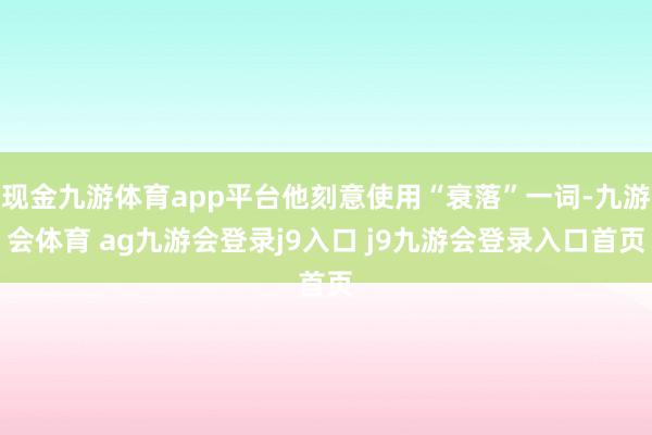 现金九游体育app平台他刻意使用“衰落”一词-九游会体育 ag九游会登录j9入口 j9九游会登录入口首页