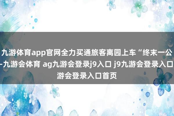 九游体育app官网全力买通旅客离园上车“终末一公里”-九游会体育 ag九游会登录j9入口 j9九游会登录入口首页