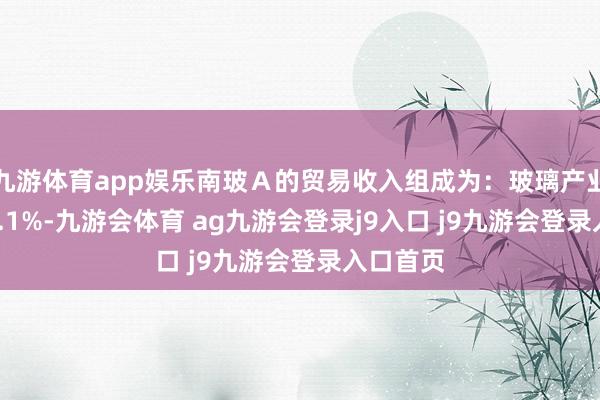 九游体育app娱乐南玻Ａ的贸易收入组成为：玻璃产业占比 89.1%-九游会体育 ag九游会登录j9入口 j9九游会登录入口首页