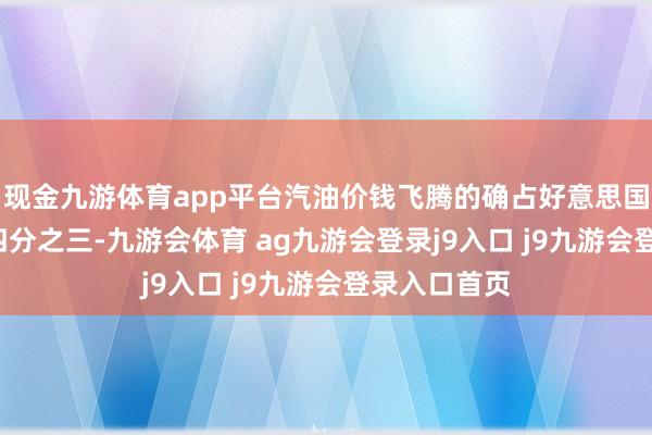 现金九游体育app平台汽油价钱飞腾的确占好意思国CPI涨幅的四分之三-九游会体育 ag九游会登录j9入口 j9九游会登录入口首页