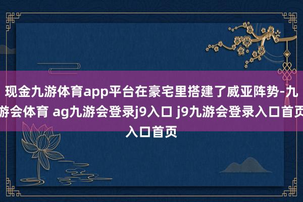 现金九游体育app平台在豪宅里搭建了威亚阵势-九游会体育 ag九游会登录j9入口 j9九游会登录入口首页