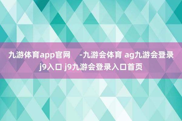 九游体育app官网    -九游会体育 ag九游会登录j9入口 j9九游会登录入口首页