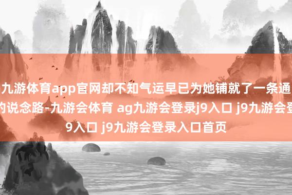 九游体育app官网却不知气运早已为她铺就了一条通往权利巅峰的说念路-九游会体育 ag九游会登录j9入口 j9九游会登录入口首页
