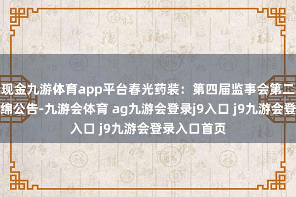 现金九游体育app平台春光药装：第四届监事会第二次会议有缠绵公告-九游会体育 ag九游会登录j9入口 j9九游会登录入口首页