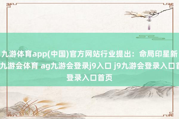 九游体育app(中国)官方网站行业提出：命局印星新生-九游会体育 ag九游会登录j9入口 j9九游会登录入口首页