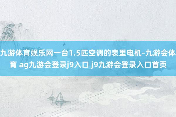 九游体育娱乐网一台1.5匹空调的表里电机-九游会体育 ag九游会登录j9入口 j9九游会登录入口首页