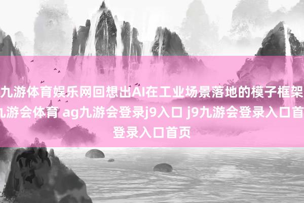 九游体育娱乐网回想出AI在工业场景落地的模子框架-九游会体育 ag九游会登录j9入口 j9九游会登录入口首页