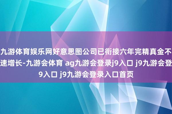 九游体育娱乐网好意思图公司已衔接六年完精真金不怕火利润高速增长-九游会体育 ag九游会登录j9入口 j9九游会登录入口首页