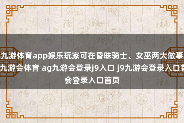 九游体育app娱乐玩家可在昏昧骑士、女巫两大做事中-九游会体育 ag九游会登录j9入口 j9九游会登录入口首页