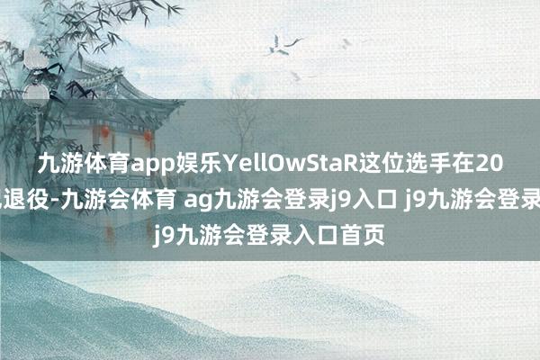 九游体育app娱乐YellOwStaR这位选手在2016年书记退役-九游会体育 ag九游会登录j9入口 j9九游会登