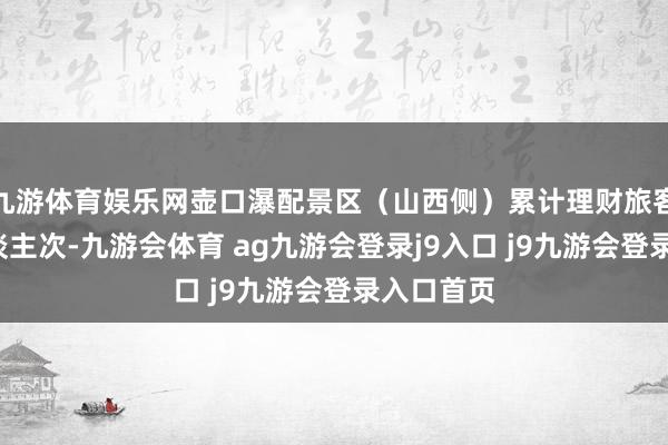 九游体育娱乐网壶口瀑配景区（山西侧）累计理财旅客约7万东谈主次-九游会体育 ag九游会登录j9入口 j9九游会登录入口首页