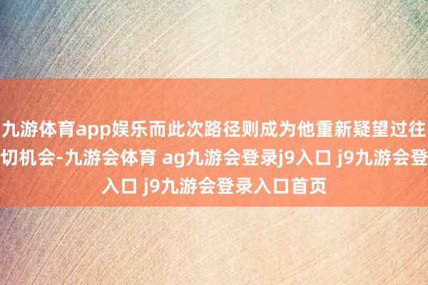 九游体育app娱乐而此次路径则成为他重新疑望过往与往时的迫切机会-九游会体育 ag九游会登录j9入口 j9九游会登录入口首页