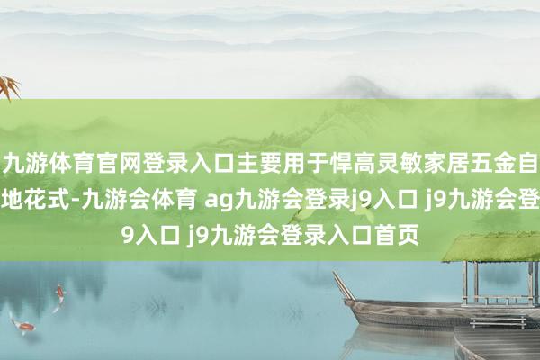 九游体育官网登录入口主要用于悍高灵敏家居五金自动化制造基地花式-九游会体育 ag九游会登录j9入口 j9九游会登录入口首页