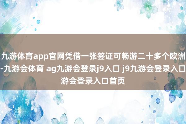 九游体育app官网凭借一张签证可畅游二十多个欧洲国度-九游会体育 ag九游会登录j9入口 j9九游会登录入口首页