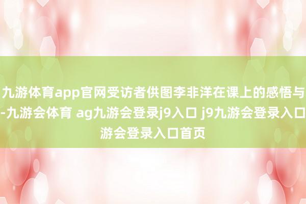 九游体育app官网受访者供图李非洋在课上的感悟与周折-九游会体育 ag九游会登录j9入口 j9九游会登录入口首页