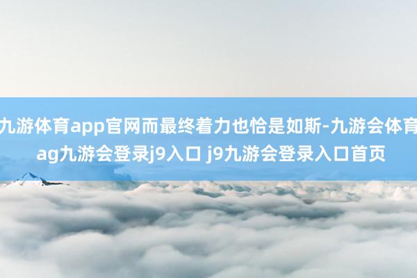 九游体育app官网而最终着力也恰是如斯-九游会体育 ag九游会登录j9入口 j9九游会登录入口首页