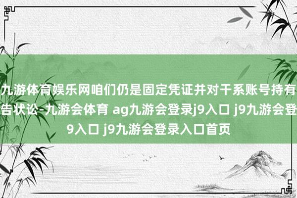 九游体育娱乐网咱们仍是固定凭证并对干系账号持有东说念主拿告状讼-九游会体育 ag九游会登录j9入口 j9九游会登录入