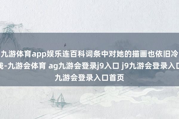 九游体育app娱乐连百科词条中对她的描画也依旧冷冷浅浅-九游会体育 ag九游会登录j9入口 j9九游会登录入口首页