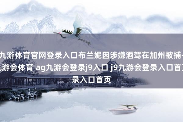 九游体育官网登录入口布兰妮因涉嫌酒驾在加州被捕-九游会体育 ag九游会登录j9入口 j9九游会登录入口首页