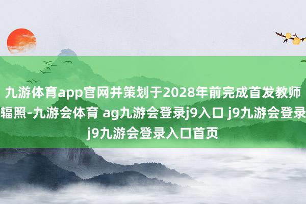 九游体育app官网并策划于2028年前完成首发教师星研制与辐照-九游会体育 ag九游会登录j9入口 j9九游会登录入口首页