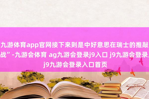 九游体育app官网接下来则是中好意思在瑞士的推敲“媾和休战”-九游会体育 ag九游会登录j9入口 j9九游会登录入口首页