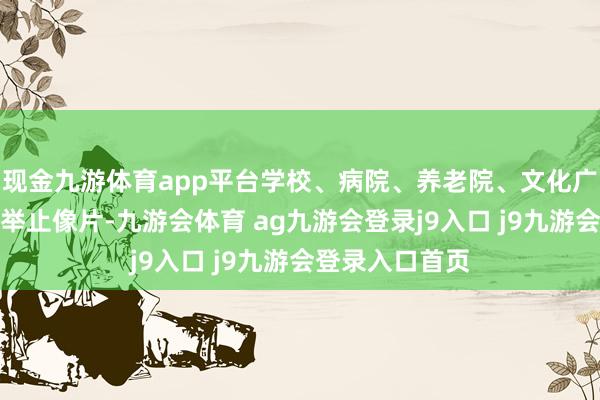 现金九游体育app平台学校、病院、养老院、文化广场等天下劳动举止像片-九游会体育 ag九游会登录j9入口 j9九游会登录入口首页