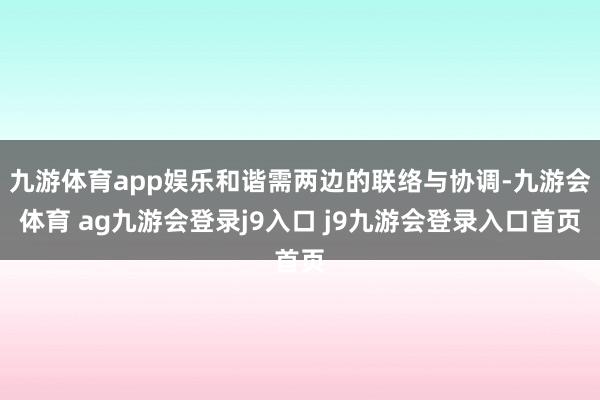 九游体育app娱乐和谐需两边的联络与协调-九游会体育 ag九游会登录j9入口 j9九游会登录入口首页