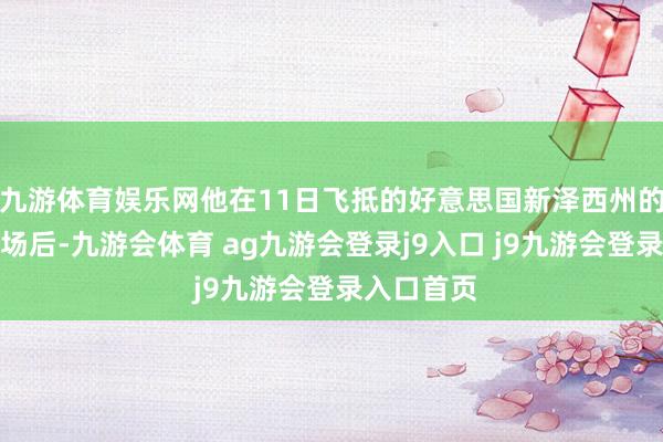 九游体育娱乐网他在11日飞抵的好意思国新泽西州的纽瓦克机场后-九游会体育 ag九游会登录j9入口 j9九游会登录入口首页