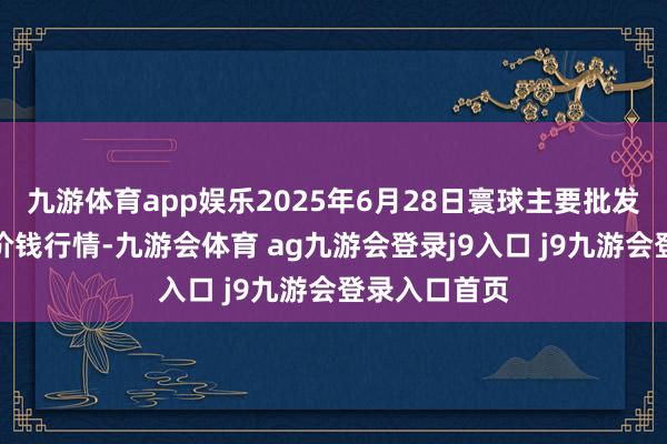 九游体育app娱乐2025年6月28日寰球主要批发市集早籼稻价钱行情-九游会体育 ag九游会登录j9入口 j9九游会登录入口首页
