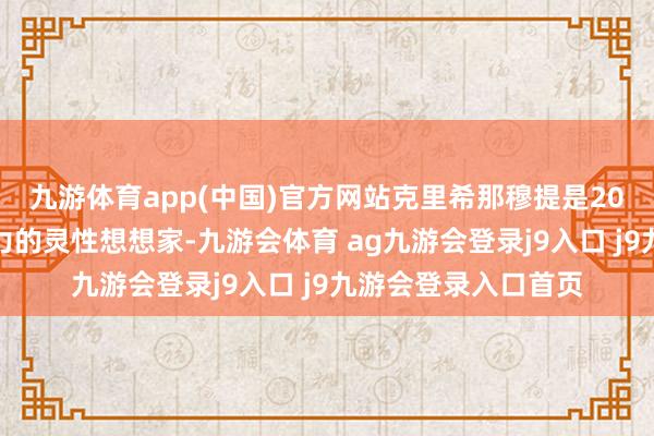 九游体育app(中国)官方网站克里希那穆提是20世纪印度极具影响力的灵性想想家-九游会体育 ag九游会登录j9入口 j9九游会登录入口首页