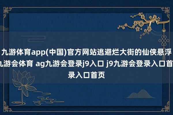 九游体育app(中国)官方网站逃避烂大街的仙侠悬浮-九游会体育 ag九游会登录j9入口 j9九游会登录入口首页