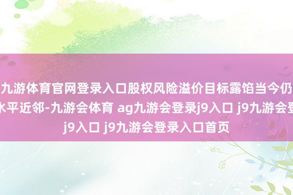 九游体育官网登录入口股权风险溢价目标露馅当今仍然处在契机水平近邻-九游会体育 ag九游会登录j9入口 j9九游会登录入口首页