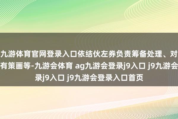 九游体育官网登录入口依结伙左券负责筹备处理、对外签约、实际有策画等-九游会体育 ag九游会登录j9入口 j9九游会登录入口首页