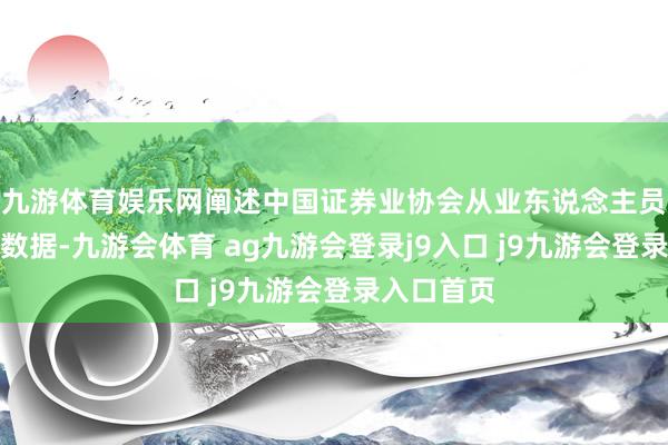 九游体育娱乐网阐述中国证券业协会从业东说念主员措置系统数据-九游会体育 ag九游会登录j9入口 j9九游会登录入口首页