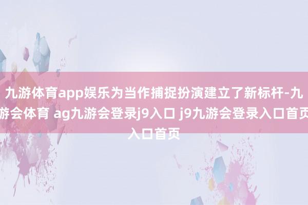 九游体育app娱乐为当作捕捉扮演建立了新标杆-九游会体育 ag九游会登录j9入口 j9九游会登录入口首页
