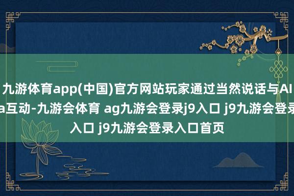 九游体育app(中国)官方网站玩家通过当然说话与AI变装Stella互动-九游会体育 ag九游会登录j9入口 j9九游会登录入口首页